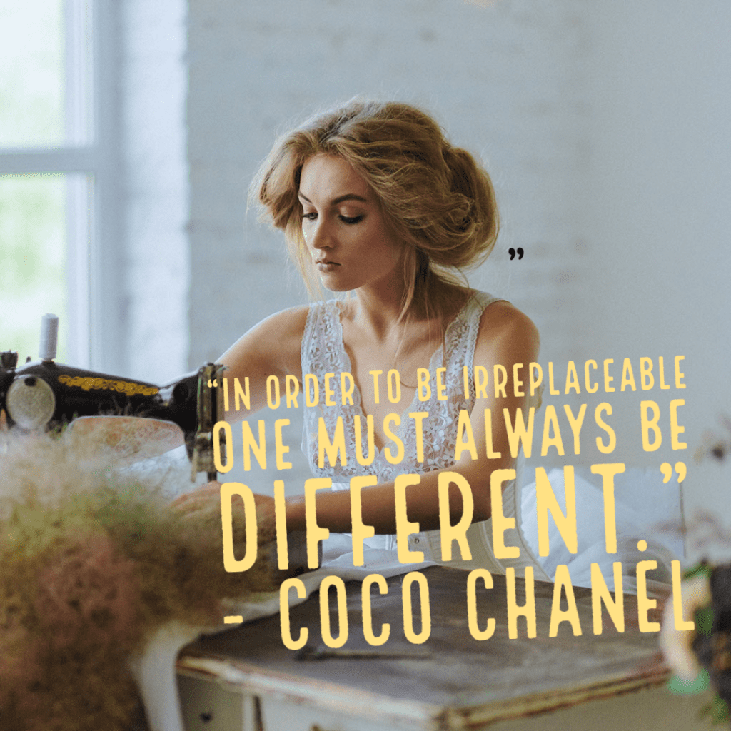 "In order to be irreplaceable one must always be different," Coco Chanel