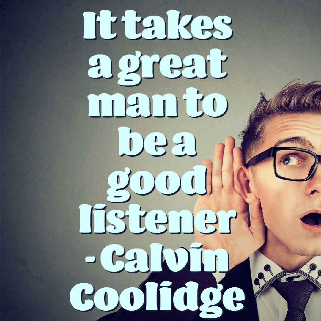 It takes a great man to be a good listener. - Calvin Coolidge