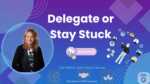 Delegate Like a Leader: Stop Being Your Business Bottleneck